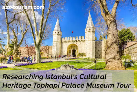 Researching Istanbul's Cultural Heritage Topkapi Palace Museum Tour