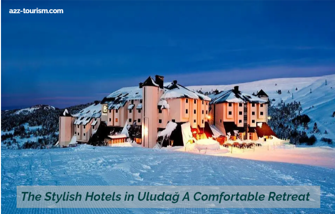 The Stylish Hotels in Uludağ A Comfortable Retreat
